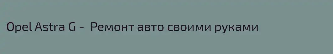 Opel Astra G -  Ремонт авто своими руками